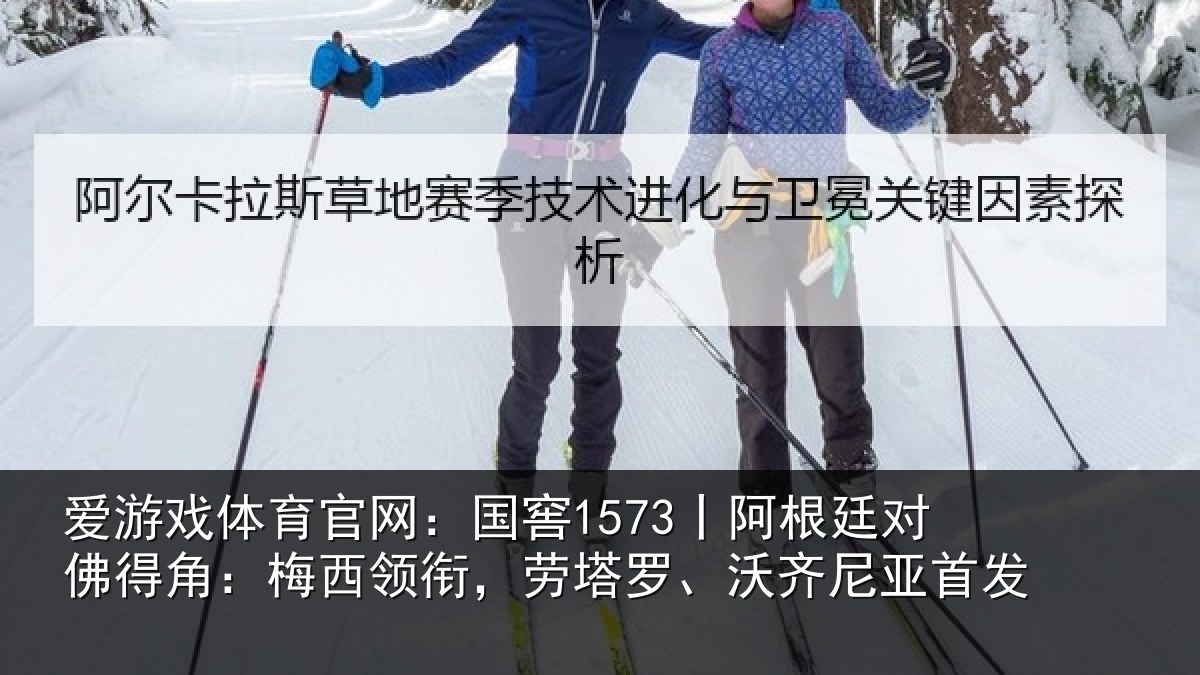 爱游戏体育官网：国窖1573丨阿根廷对佛得角：梅西领衔，劳塔罗、沃齐尼亚首发