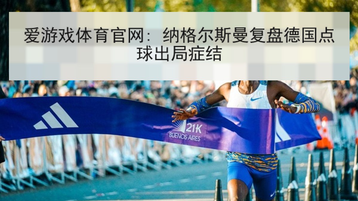 爱游戏体育官网: 纳格尔斯曼复盘德国点球出局症结
