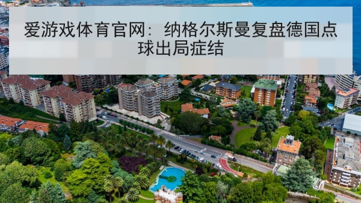 爱游戏体育官网: 纳格尔斯曼复盘德国点球出局症结