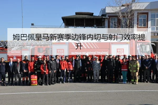 姆巴佩皇马新赛季边锋内切与射门效率提升