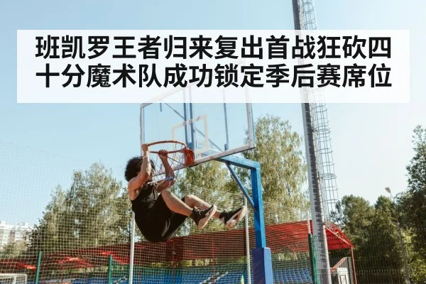 班凯罗王者归来复出首战狂砍四十分魔术队成功锁定季后赛席位