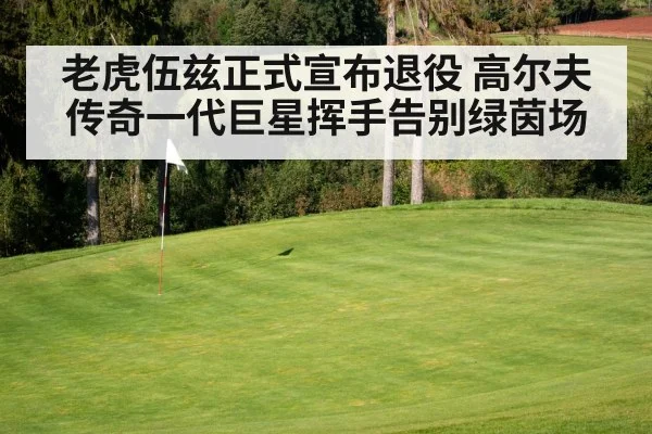 老虎伍兹正式宣布退役 高尔夫传奇一代巨星挥手告别绿茵场