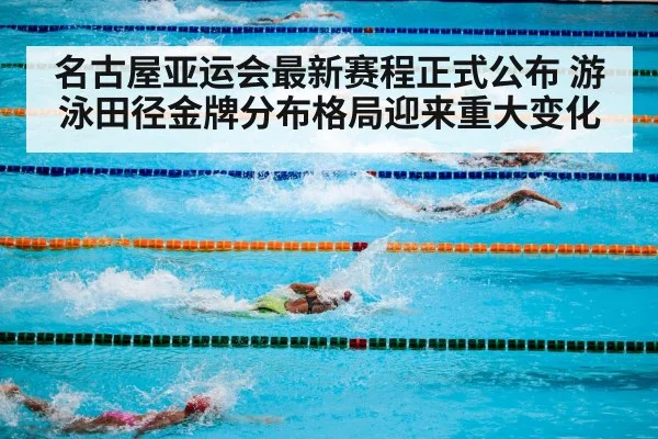 名古屋亚运会最新赛程正式公布 游泳田径金牌分布格局迎来重大变化