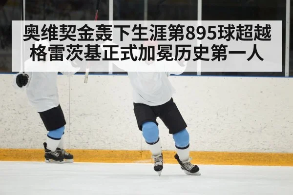 奥维契金轰下生涯第895球超越格雷茨基正式加冕历史第一人