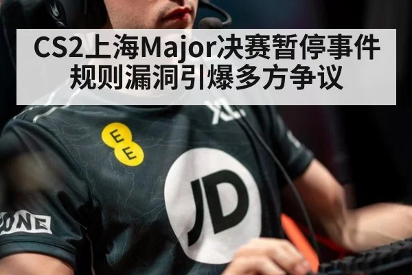 CS2上海Major决赛暂停事件规则漏洞引爆多方争议